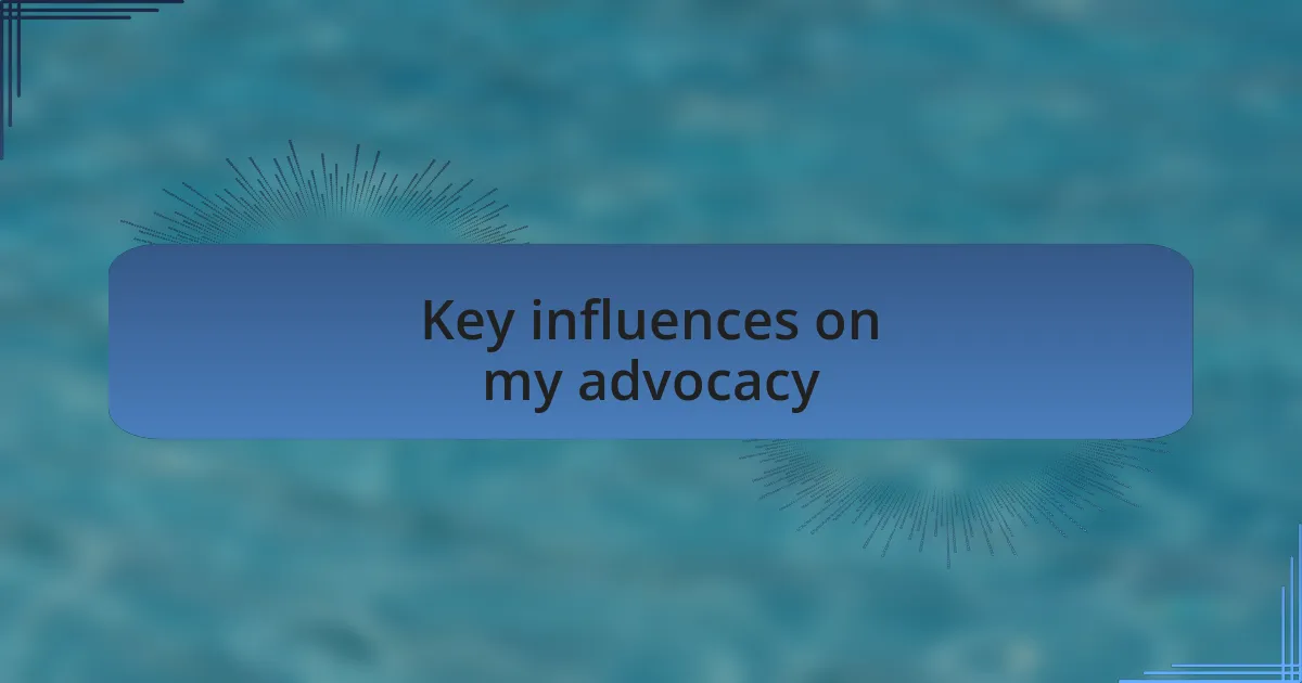 Key influences on my advocacy