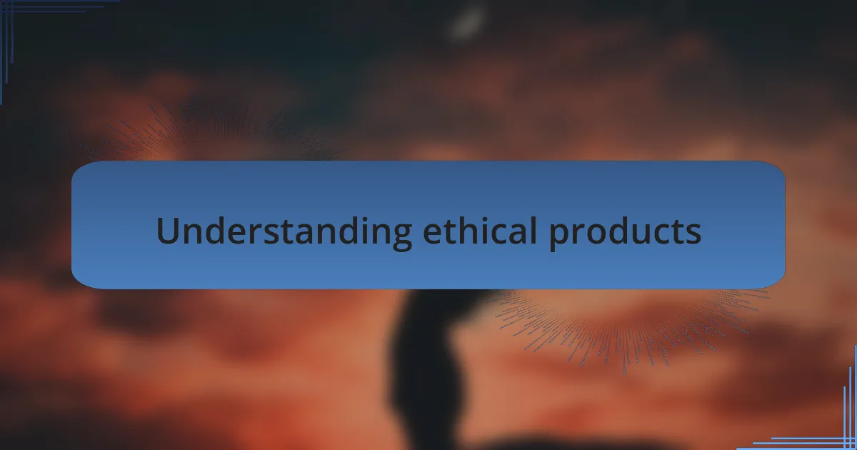 Understanding ethical products