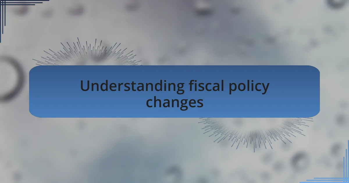 Understanding fiscal policy changes
